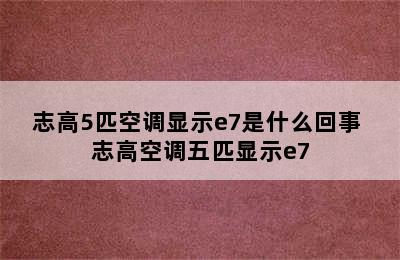 志高5匹空调显示e7是什么回事 志高空调五匹显示e7